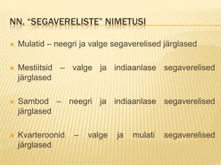 NN. “SEGAVERELISTE” NIMETUSI

   Mulatid – neegri ja valge segaverelised järglased

   Mestiitsid – valge ja indiaanlase segaverelised
    järglased

   Sambod – neegri ja indiaanlase segaverelised
    järglased

   Kvarteroonid   –   valge   ja   mulati   segaverelised
    järglased
 