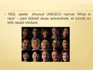    1952. aastal ilmunud UNESCO raamat “What is
    race” – pani üldiselt aluse seisukohale, et sünnilt on
    kõik rassid võrdsed.
 