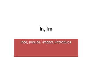 In, Im

Into, induce, import, introduce
 
