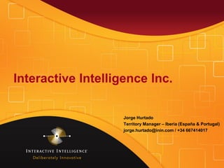 Interactive Intelligence Inc.

                    Jorge Hurtado
                    Territory Manager – Iberia (España & Portugal)
                    jorge.hurtado@inin.com / +34 667414017
 