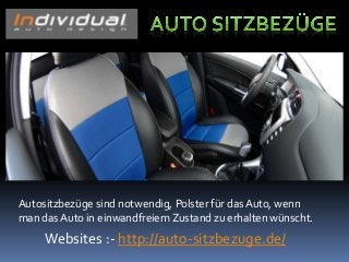 Websites :- http://auto-sitzbezuge.de/
Autositzbezüge sind notwendig, Polster für das Auto, wenn
man das Auto in einwandfreiem Zustand zu erhalten wünscht.
 