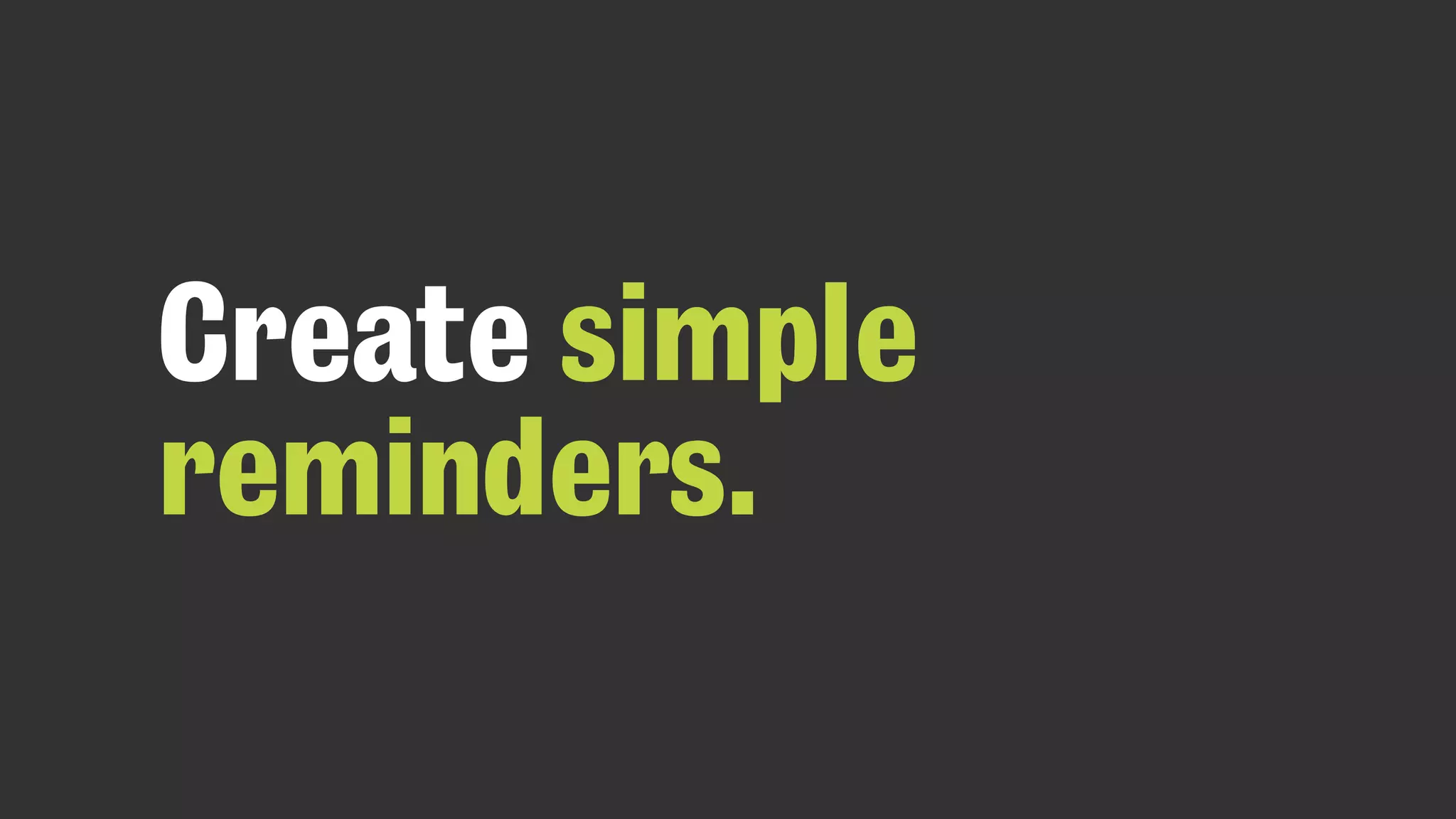 Create simple
reminders.
 