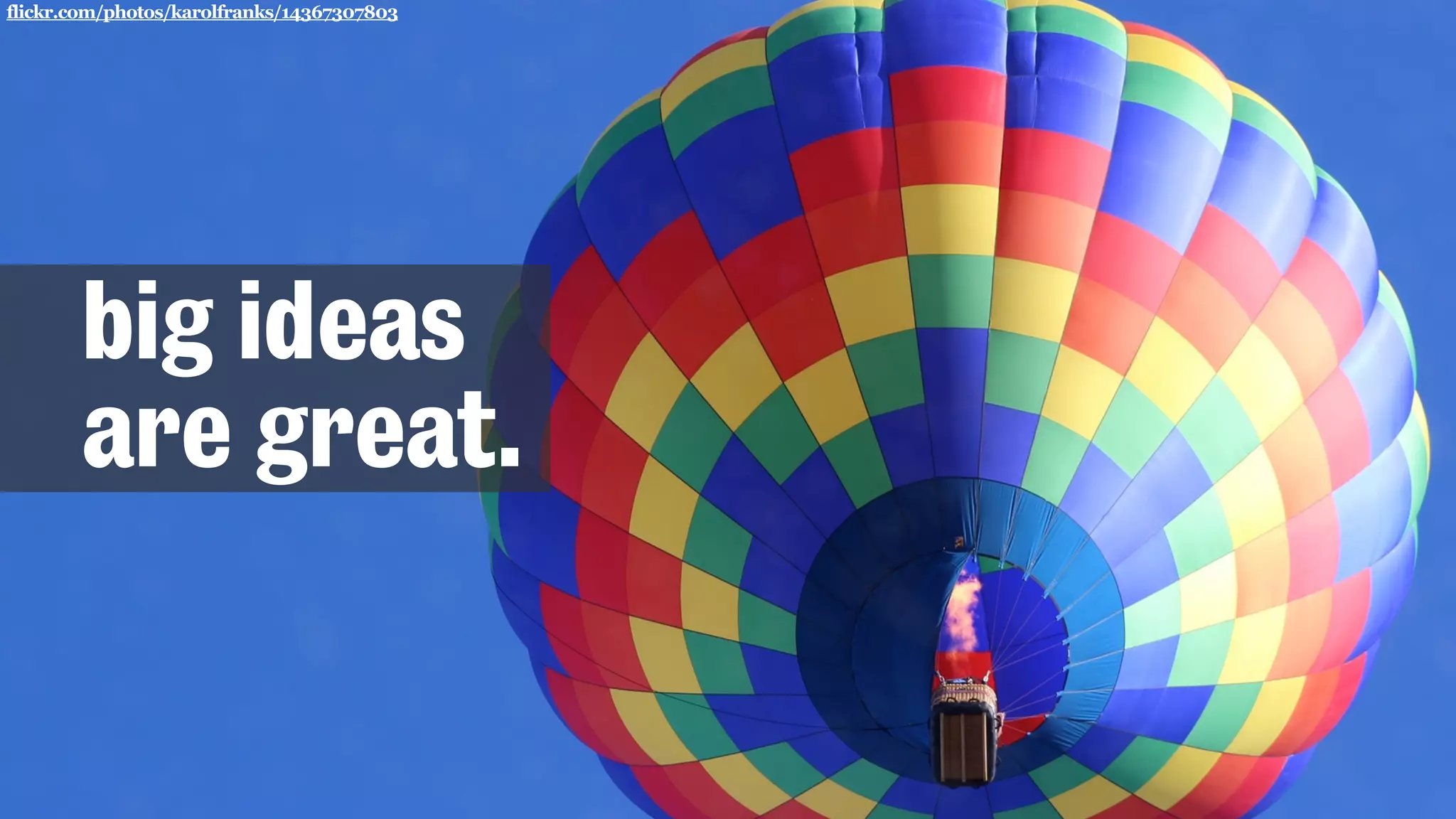 flickr.com/photos/karolfranks/14367307803
big ideas
are great.
 