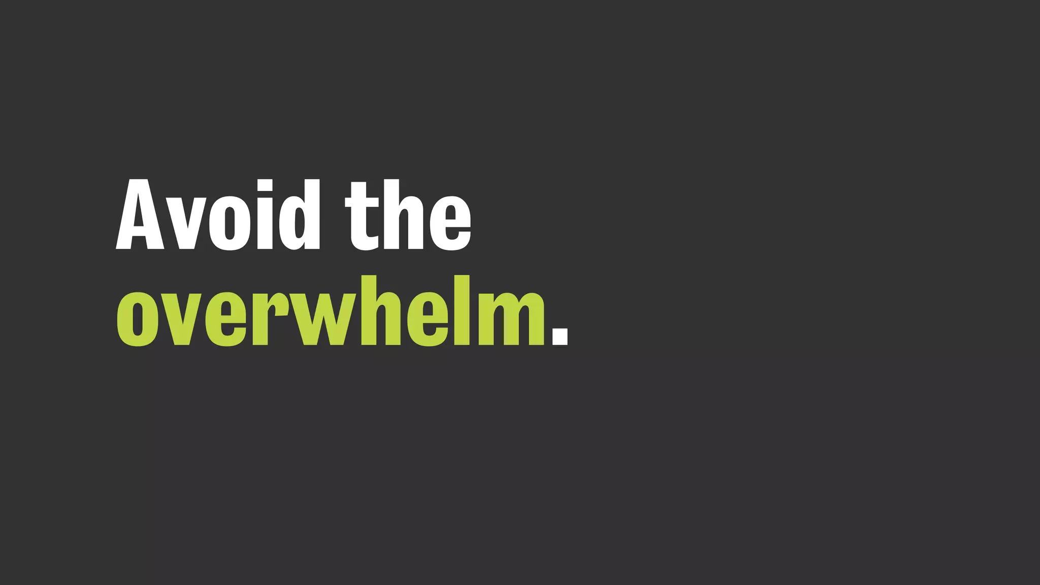 Avoid the
overwhelm.
 