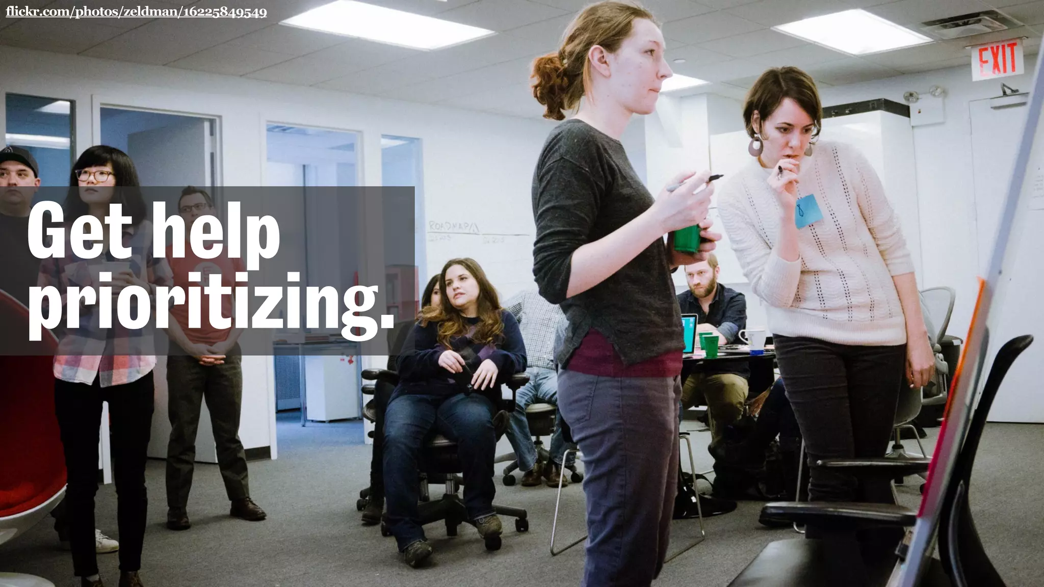 flickr.com/photos/zeldman/16225849549
Get help
prioritizing.
 