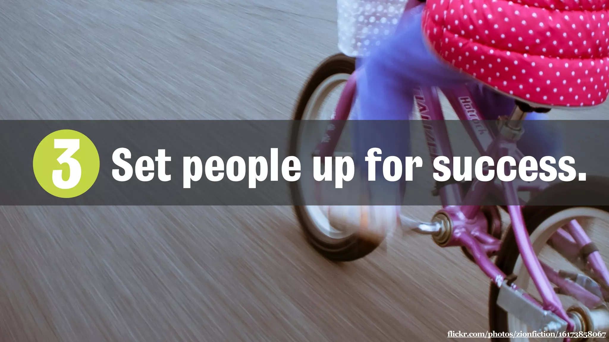 flickr.com/photos/zionfiction/16173858067
3 Set people up for success.
 