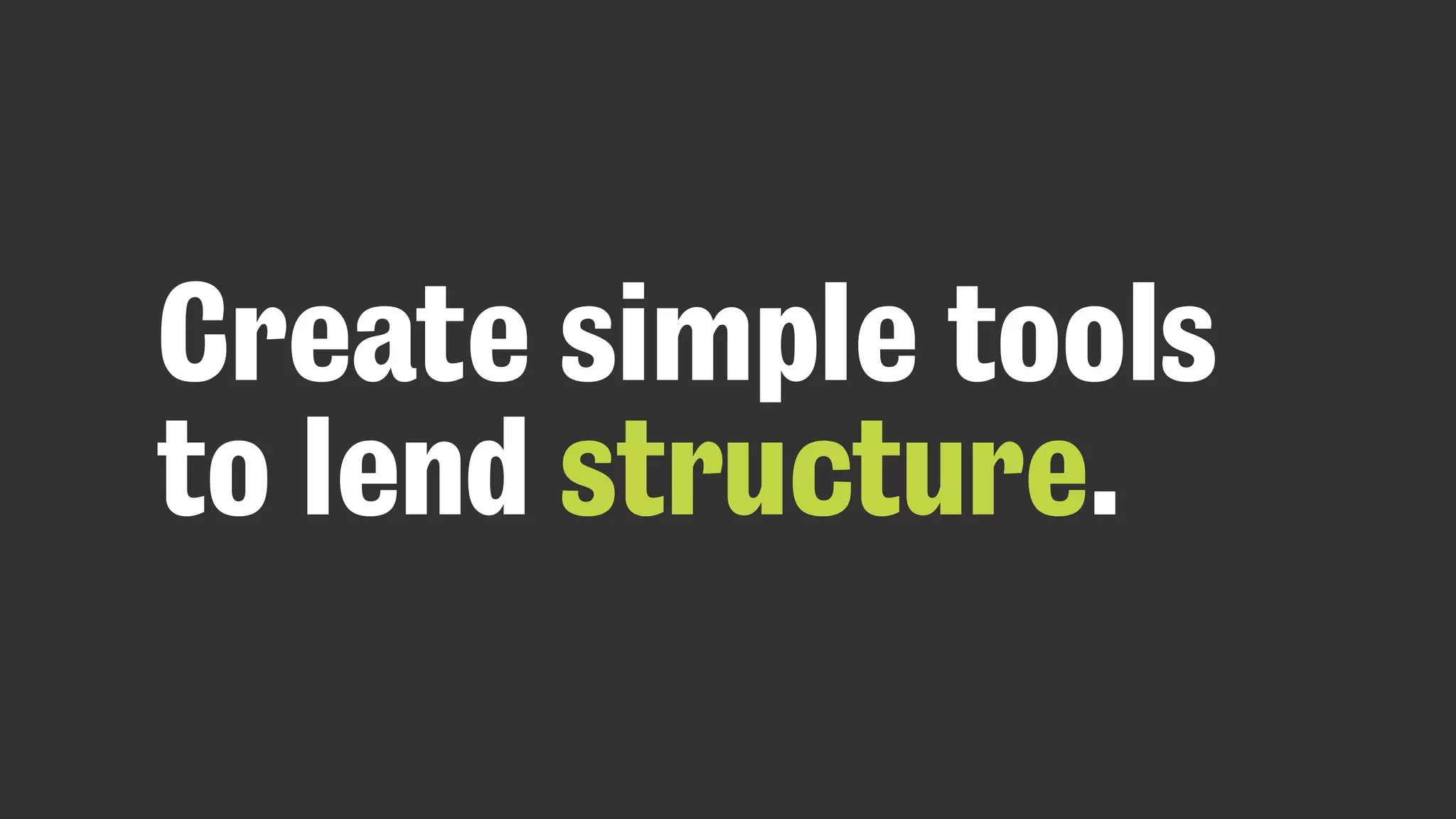 Create simple tools
to lend structure.
 
