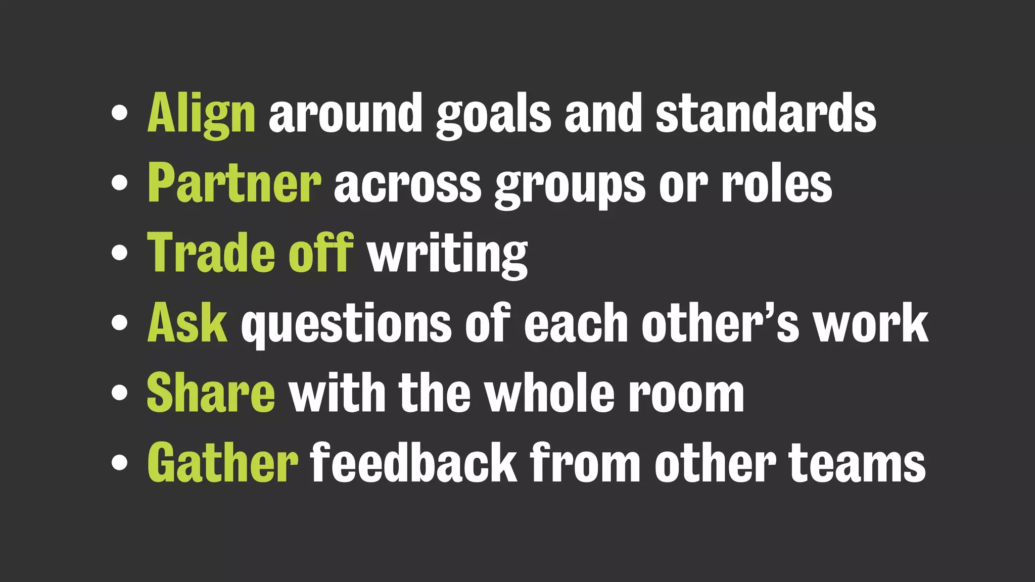 • Align around goals and standards
• Partner across groups or roles
• Trade off writing
• Ask questions of each other’s work
• Share with the whole room
• Gather feedback from other teams
 