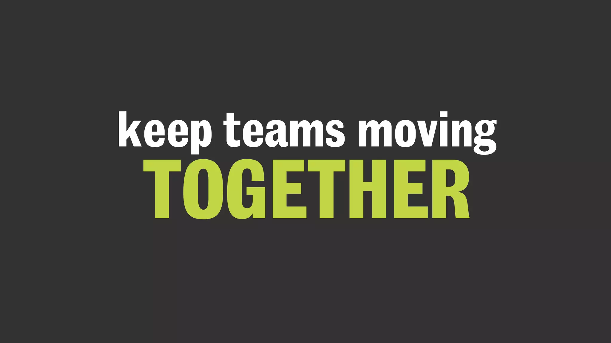 keep teams moving
TOGETHER
 