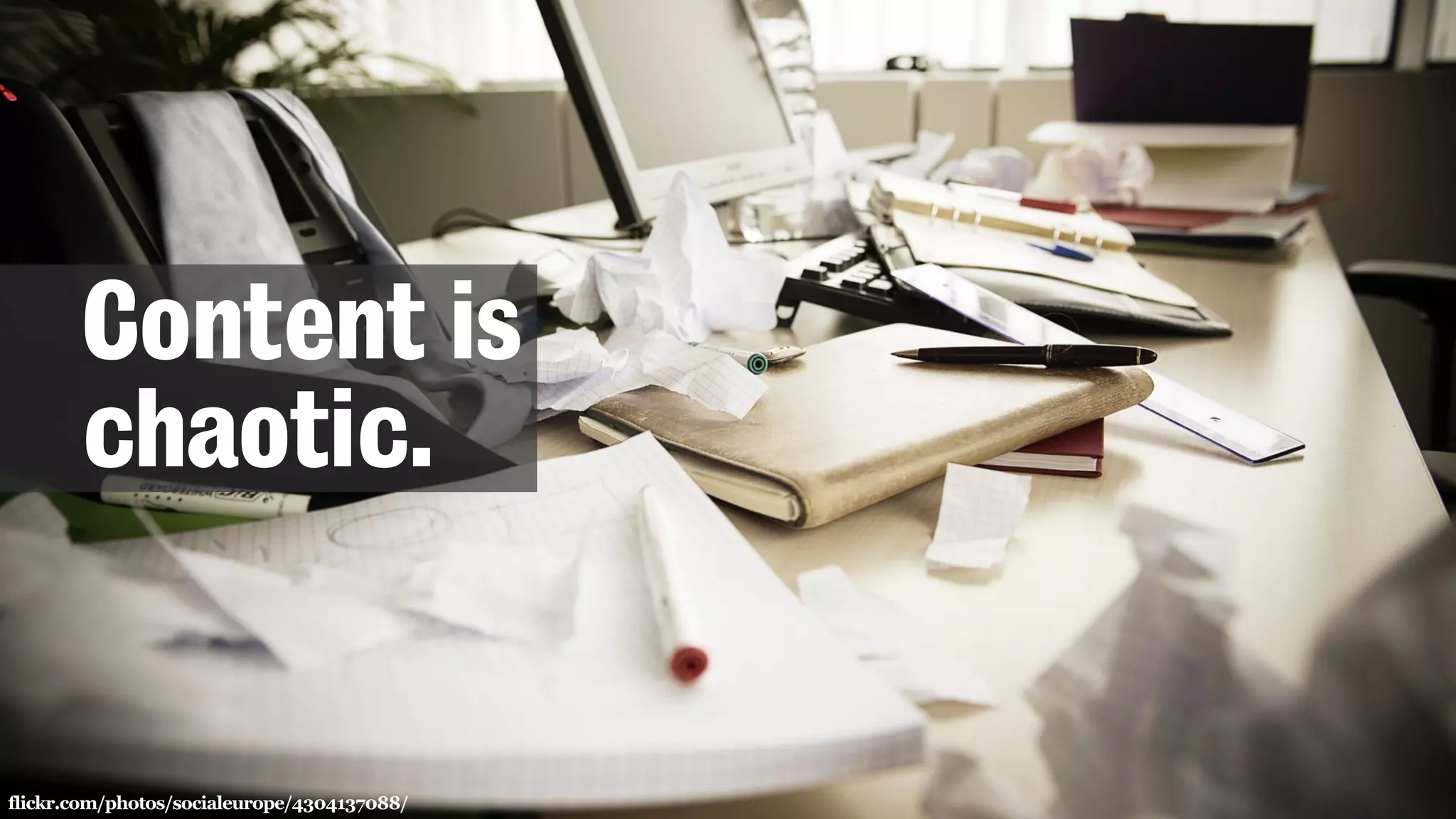 flickr.com/photos/socialeurope/4304137088/
Content is
chaotic.
 