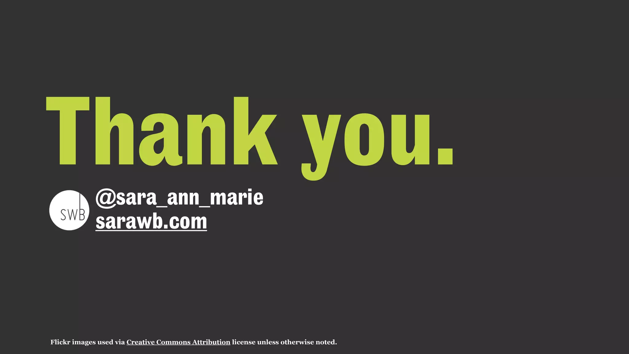 Flickr images used via Creative Commons Attribution license unless otherwise noted.
@sara_ann_marie
sarawb.com
Thank you.
 