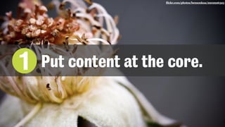 flickr.com/photos/bensonkua/2902926323
1 Put content at the core.
 