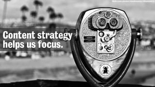 flickr.com/photos/visualsensory/6849199972
Content strategy
helps us focus.
 