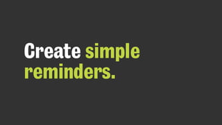 Create simple
reminders.
 