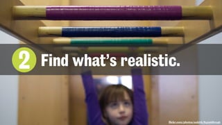 flickr.com/photos/aukirk/8422681046
2 Find what’s realistic.
 