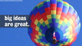 flickr.com/photos/karolfranks/14367307803
big ideas
are great.
 