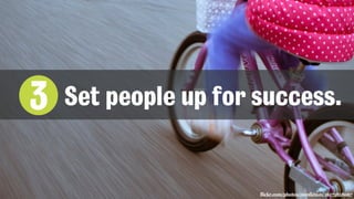 flickr.com/photos/zionfiction/16173858067
3 Set people up for success.
 