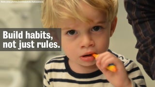 flickr.com/photos/joeshlabotnik/8463350573
Build habits,
not just rules.
 