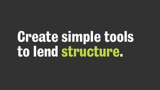 Create simple tools
to lend structure.
 