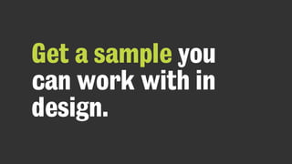 Get a sample you
can work with in
design.
 