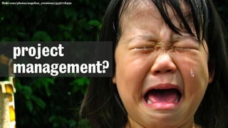 flickr.com/photos/angelina_creations/4336718492
project
management?
 