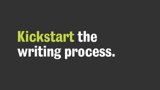 Kickstart the
writing process.
 