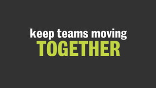 keep teams moving
TOGETHER
 