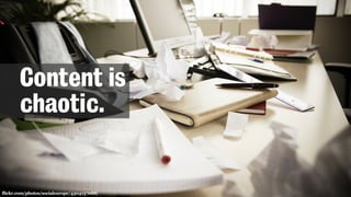 flickr.com/photos/socialeurope/4304137088/
Content is
chaotic.
 