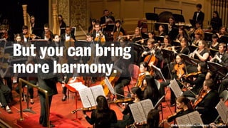 flickr.com/photos/roboppy/1297032301
But you can bring
more harmony.
 