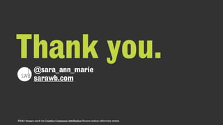 Flickr images used via Creative Commons Attribution license unless otherwise noted.
@sara_ann_marie
sarawb.com
Thank you.
 