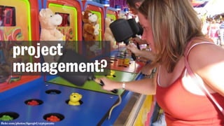 flickr.com/photos/tigergirl/1236320261
project
management?
 