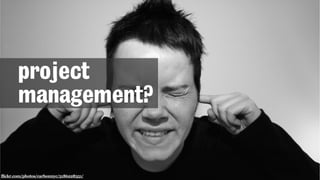 flickr.com/photos/carbonnyc/5186228351/
project
management?
 