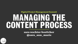 MANAGING THE
CONTENT PROCESS
sara wachter-boettcher
@sara_ann_marie
Digital Project Management Summit
 
