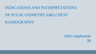 INDICATIONSAND INTERPRETATIONS
OF PULSE OXIMETRY,ABG,CHEST
RADIOGRAPHY
Jithin Jayakumar
20
 