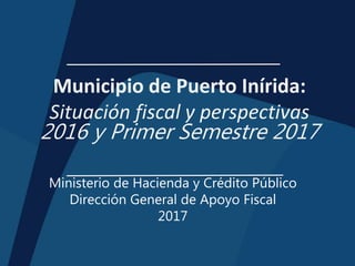 Municipio de Puerto Inírida:
Situación fiscal y perspectivas
2016 y Primer Semestre 2017
Ministerio de Hacienda y Crédito Público
Dirección General de Apoyo Fiscal
2017
 