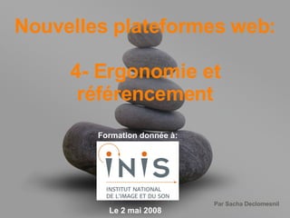 Nouvelles plateformes web: 4- Ergonomie et référencement Formation donnée à: Le 2 mai 2008 
