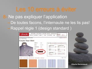 Les 10 erreurs à éviter 8-  Ne pas expliquer l’application De toutes facons, l’internaute ne les lis pas! Rappel règle 1 (design standard ) 