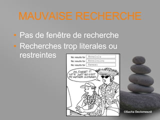 MAUVAISE RECHERCHE Pas de fenêtre de recherche Recherches trop literales ou restreintes 
