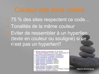 Couleur des liens visités 75 % des sites respectent ce code… Tonalités de la même couleur Eviter de ressembler à un hyperlien (texte en couleur ou souligné) si ce n’est pas un hyperlien!! 