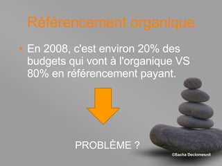 Référencement organique En 2008, c'est environ 20% des budgets qui vont à l'organique VS 80% en référencement payant. PROBLÈME ? 