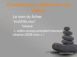 Conseils pour référencer vos vidéos Le nom du fichier  “ bo2008x.mov ”  Versus «  video-scoop-president-barack-obama-2008.mov »  ! 