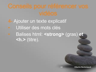 Conseils pour référencer vos vidéos 4-  Ajouter un texte explicatif Utiliser des mots clés Balises html:  <strong>  (gras)  et <h.>  (titre). 