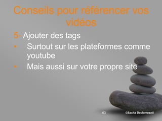 Conseils pour référencer vos vidéos 5-  Ajouter des tags Surtout sur les plateformes comme youtube Mais aussi sur votre propre site 
