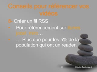 Conseils pour référencer vos vidéos 8-  Créer un fil RSS Pour référencement sur  itunes ,  joost ,  miro … …  Plus que pour les 5% de la population qui ont un reader. 