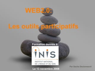 WEB2.0: Les outils participatifs Formation donnée à: Le 13 novembre 2008 
