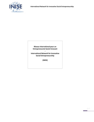 International Network for Innovative Social Entrepreneurship




    Réseau International pour un
   Entrepreneuriat Social Innovant
                   -
International Network for Innovative
       Social Entrepreneurship

                (INISE)



              INISE AISBL

               STATUTS
 