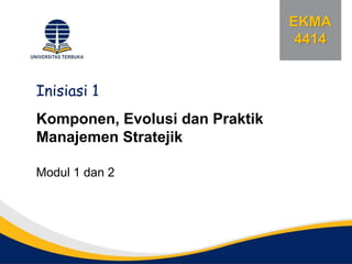 EKMA
4414
Komponen, Evolusi dan Praktik
Manajemen Stratejik
Modul 1 dan 2
Inisiasi 1
 