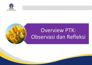 Overview PTK:
Observasi dan Refleksi
 