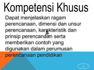 2
Dapat menjelaskan ragam
perencanaan, dimensi dan unsur
perencanaan, karakteristik dan
prinsip perencanaan serta
memberikan contoh yang
digunakan dalam perumusan
perencanaan pendidikan
 