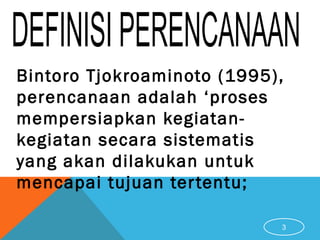 Bintoro Tjokroaminoto (1995),
perencanaan adalah ‘proses
mempersiapkan kegiatan-
kegiatan secara sistematis
yang akan dilakukan untuk
mencapai tujuan tertentu;
3
 